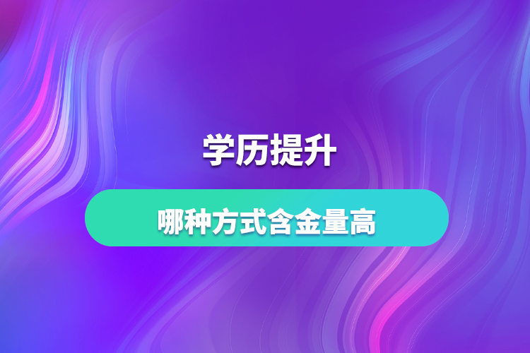 學(xué)歷提升哪種方式含金量高