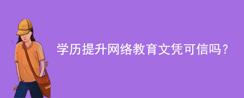 學(xué)歷提升網(wǎng)絡(luò)教育文憑可信嗎？
