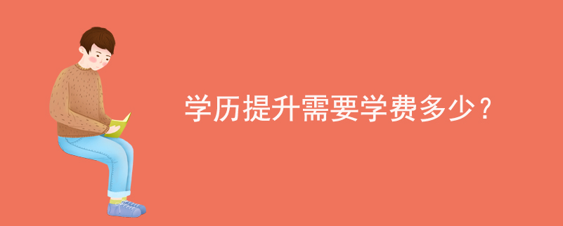 學(xué)歷提升需要學(xué)費(fèi)多少？