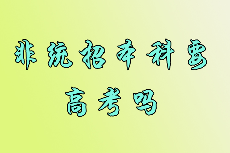 非統(tǒng)招本科要高考嗎？