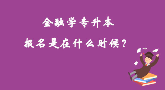 金融學(xué)專升本報名是在什么時候？