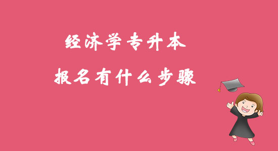 ?經(jīng)濟(jì)學(xué)專(zhuān)升本報(bào)名有什么步驟？