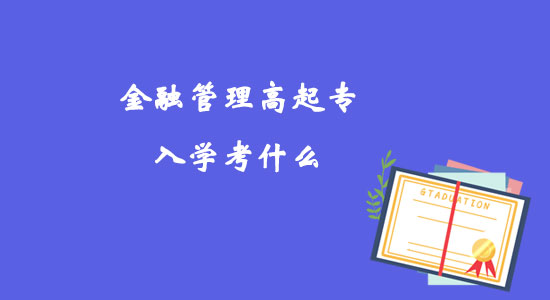 金融管理高起專入學(xué)考什么？
