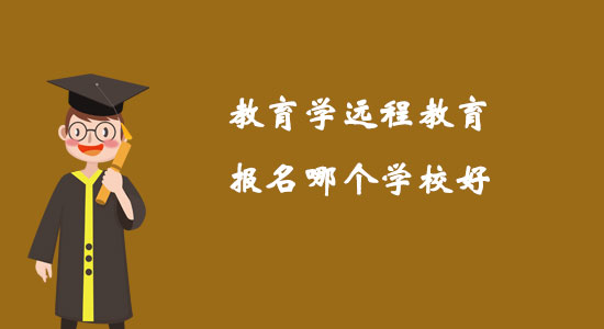 教育學(xué)遠(yuǎn)程教育報(bào)名哪個(gè)學(xué)校好？