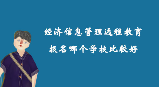 經(jīng)濟(jì)信息管理遠(yuǎn)程教育報(bào)名哪個(gè)學(xué)校比較好？