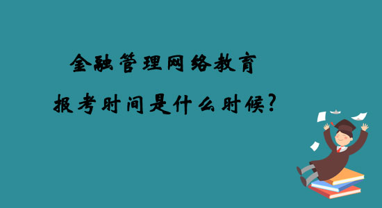 金融管理網(wǎng)絡(luò)教育報(bào)考時(shí)間是什么時(shí)候？