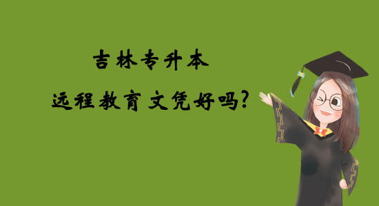 吉林專升本遠(yuǎn)程教育文憑好嗎？