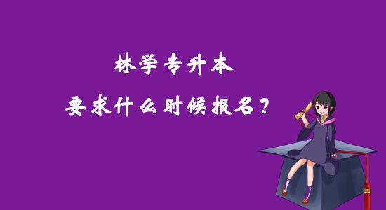 林學專升本要求什么時候報名？