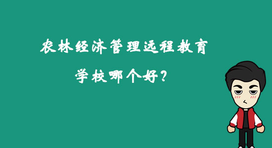 農林經(jīng)濟管理遠程教育學校哪個好？