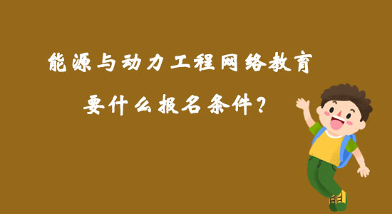 能源與動力工程網(wǎng)絡(luò)教育要什么報名條件？