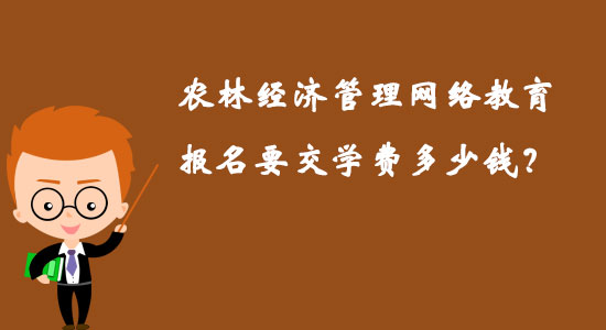 農(nóng)林經(jīng)濟(jì)管理網(wǎng)絡(luò)教育報(bào)名要交學(xué)費(fèi)多少錢？