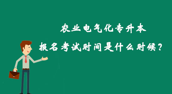 農業(yè)電氣化專升本報名考試時間是什么時候？