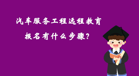 汽車(chē)服務(wù)工程遠(yuǎn)程教育報(bào)名有什么步驟？