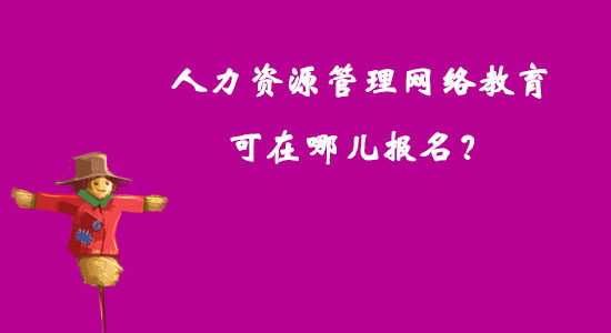 人力資源管理網(wǎng)絡(luò)教育可在哪兒報(bào)名？