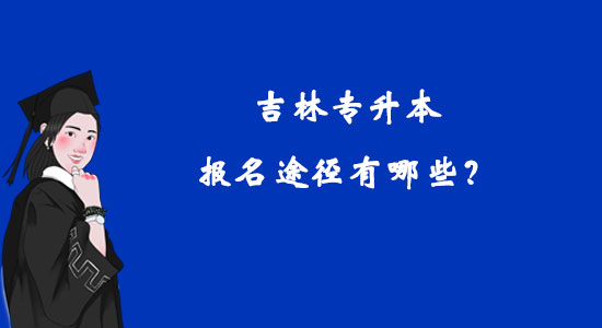 吉林專升本報(bào)名途徑有哪些？