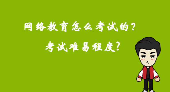 網(wǎng)絡(luò)教育怎么考試的？考試難易程度？