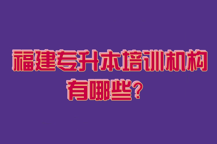 福建專升本培訓(xùn)機構(gòu)有哪些？