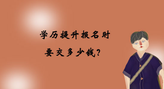 學(xué)歷提升報(bào)名時(shí)要交多少錢？