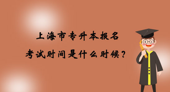 上海市專升本報名考試時間是什么時候？