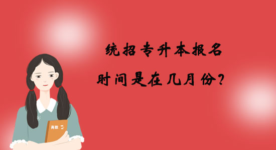 統(tǒng)招專(zhuān)升本報(bào)名時(shí)間是在幾月份？