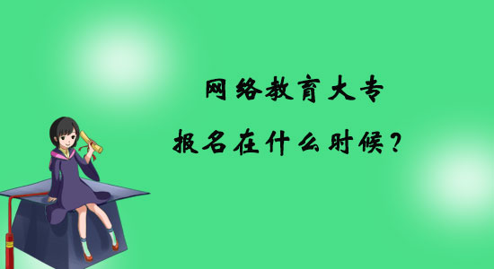 網(wǎng)絡(luò)教育大專報(bào)名在什么時(shí)候？