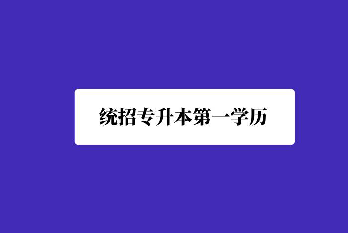 統(tǒng)招專升本第一學歷是什么？