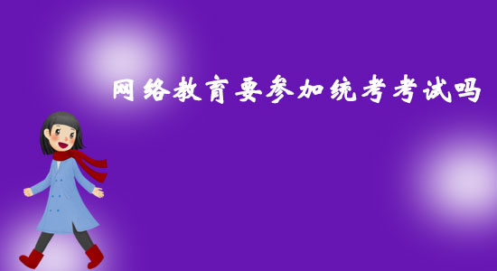 網(wǎng)絡教育要參加統(tǒng)考考試嗎？