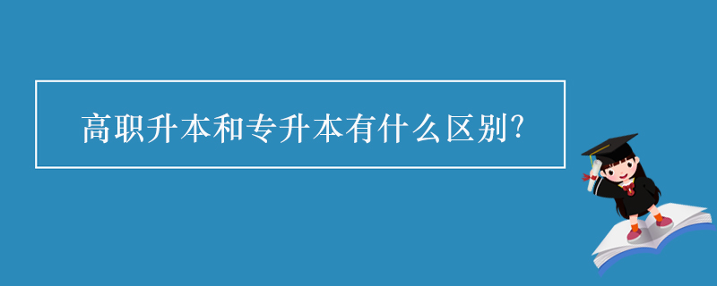 高職升本和專升本有什么區(qū)別