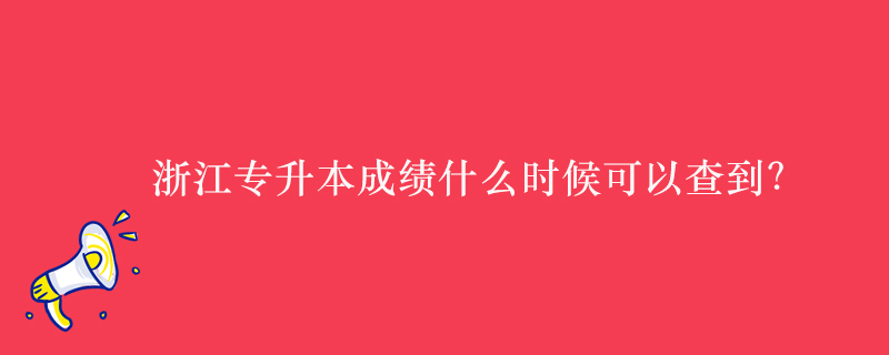 浙江專升本成績(jī)什么時(shí)候可以查到