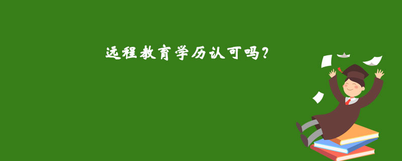 遠(yuǎn)程教育學(xué)歷認(rèn)可嗎？