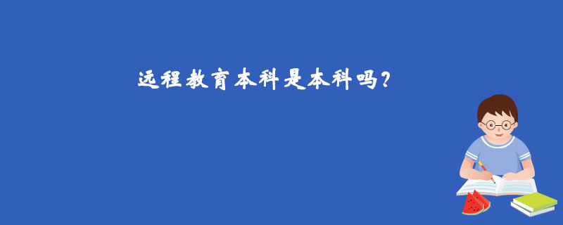 遠(yuǎn)程教育本科是本科嗎？