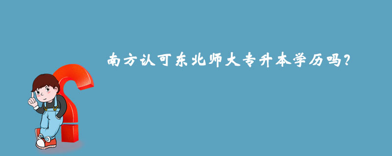 南方認(rèn)可東北師大專升本學(xué)歷嗎？