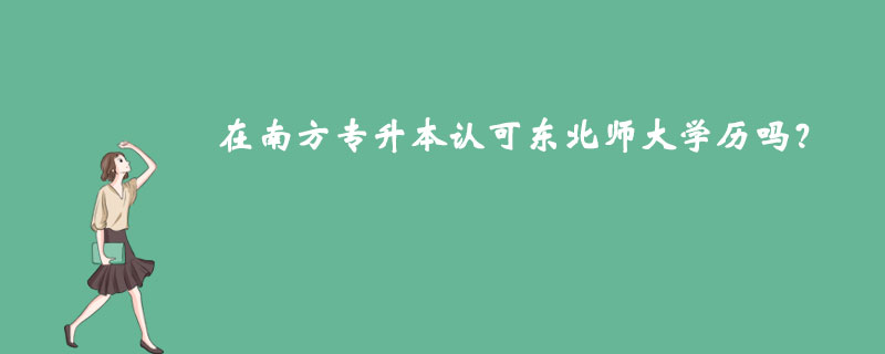在南方專升本認(rèn)可東北師大學(xué)歷嗎？