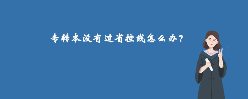 專轉(zhuǎn)本沒有過省控線怎么辦