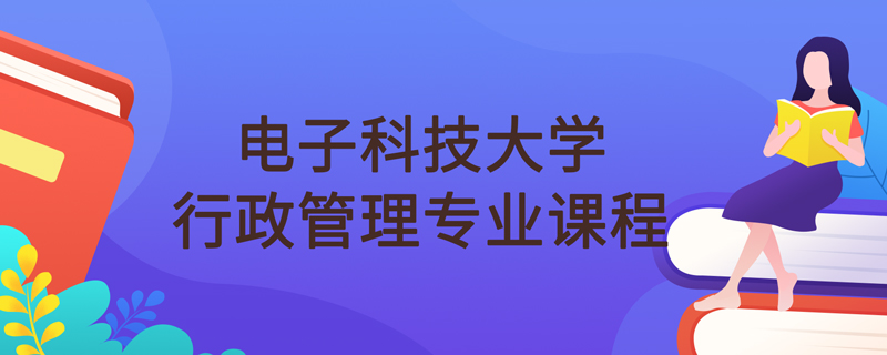 電子科技大學(xué)網(wǎng)絡(luò)教育行政管理專(zhuān)業(yè)課程學(xué)什么