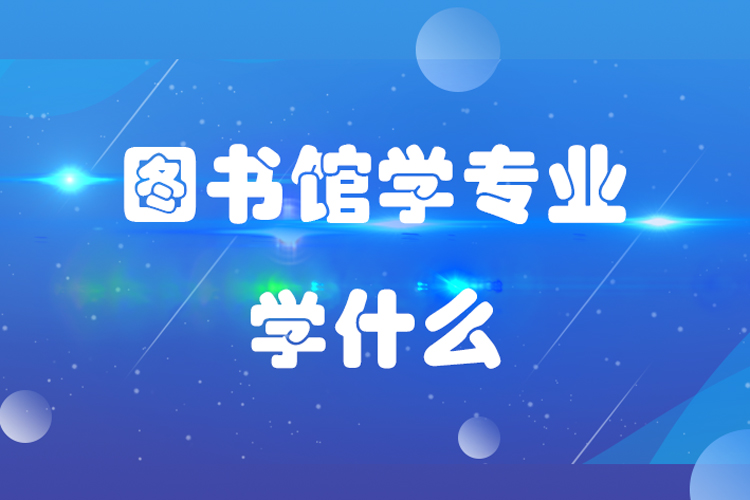 圖書(shū)館學(xué)專(zhuān)業(yè)學(xué)什么