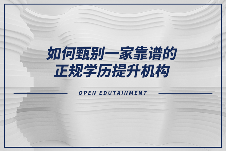 如何甄別一家靠譜的正規(guī)學(xué)歷提升機(jī)構(gòu)？