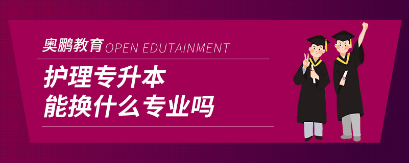 護(hù)理專升本能換什么專業(yè)嗎