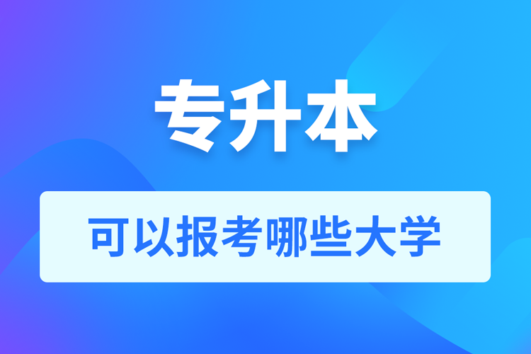 專升本可以報(bào)考哪些大學(xué)？