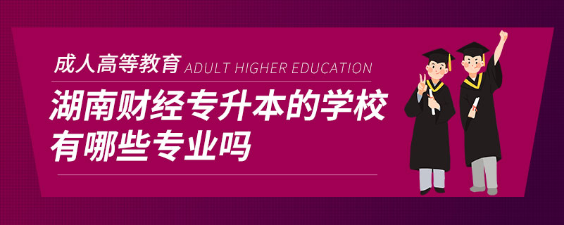 湖南財經(jīng)專升本的學校有哪些專業(yè)嗎