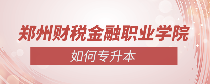 鄭州財(cái)稅金融職業(yè)學(xué)院怎么專升本