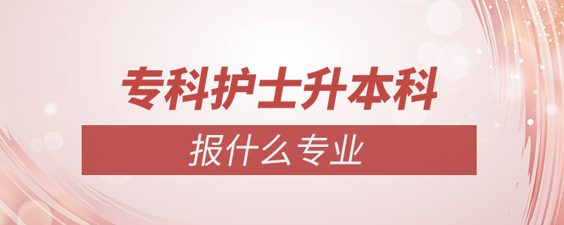 ?？谱o(hù)士專升本報(bào)什么專業(yè)嗎
