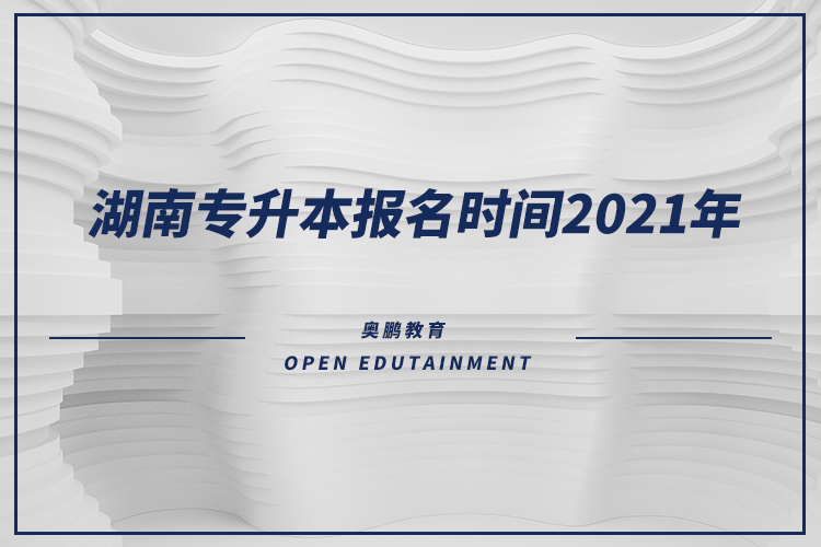 湖南專(zhuān)升本報(bào)名時(shí)間2021年