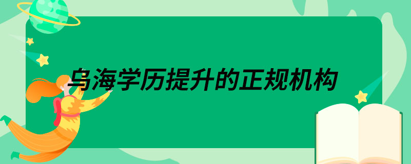 烏海學(xué)歷提升的正規(guī)機(jī)構(gòu)