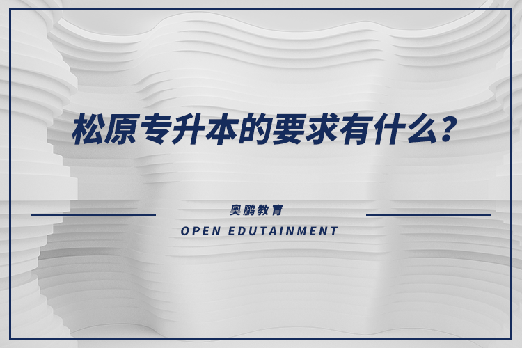 松原專升本的要求有什么？