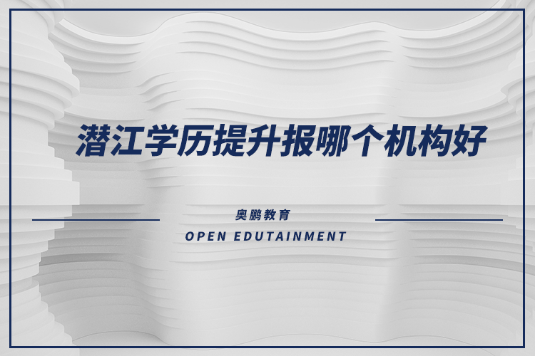 潛江學(xué)歷提升報(bào)哪個(gè)機(jī)構(gòu)好？