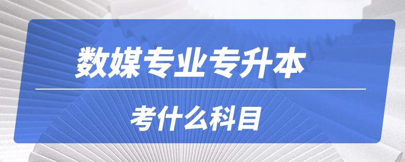 數媒專業(yè)專升本考什么科目