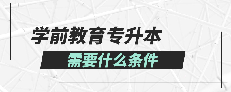 學(xué)前教育專(zhuān)升本需要什么條件