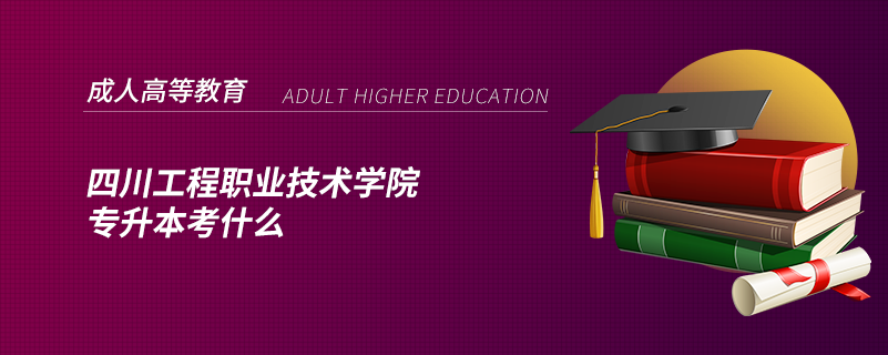 四川工程職業(yè)技術學院專升本考什么