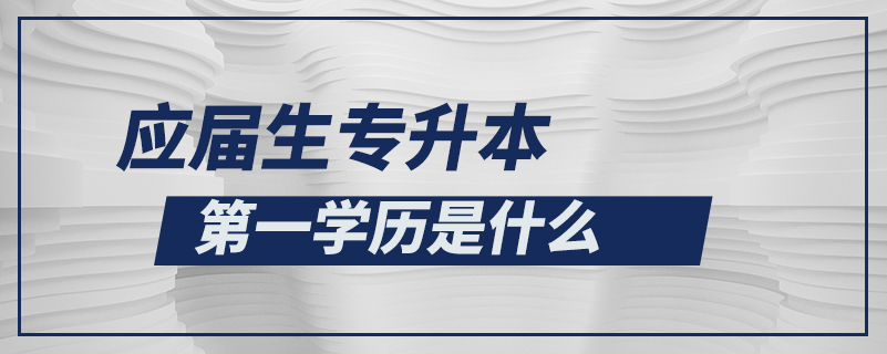 應屆生專升本第一學歷是什么